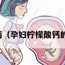 孕妇柠檬酸钙（孕妇柠檬酸钙的作用和功效）