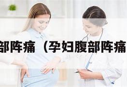 孕妇腹部阵痛（孕妇腹部阵痛的原因）