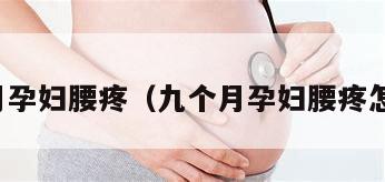 九个月孕妇腰疼（九个月孕妇腰疼怎么办）